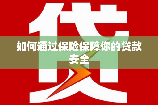 细河如何通过保险保障你的贷款安全