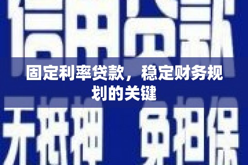 细河固定利率贷款，稳定财务规划的关键