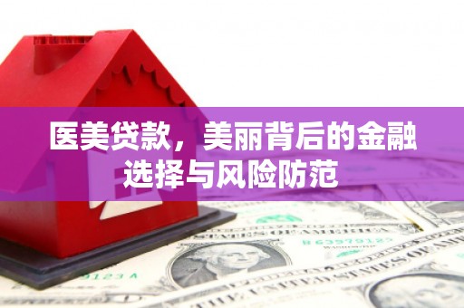 细河医美贷款，美丽背后的金融选择与风险防范