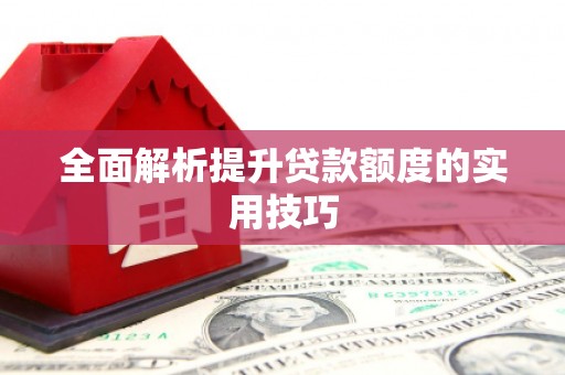 细河全面解析提升贷款额度的实用技巧