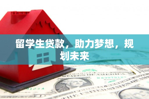 细河留学生贷款，助力梦想，规划未来