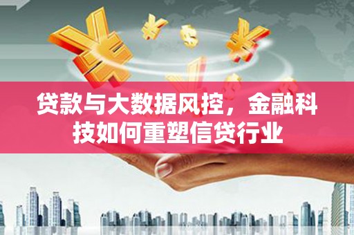 细河贷款与大数据风控，金融科技如何重塑信贷行业