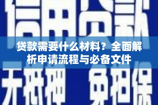细河贷款需要什么材料？全面解析申请流程与必备文件