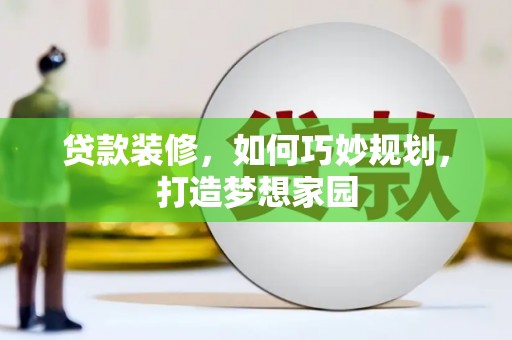 细河贷款装修，如何巧妙规划，打造梦想家园