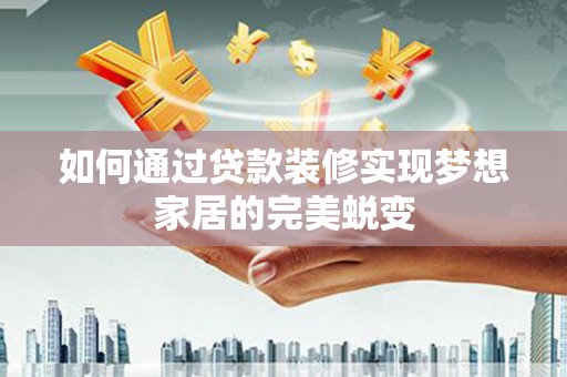 细河如何通过贷款装修实现梦想家居的完美蜕变