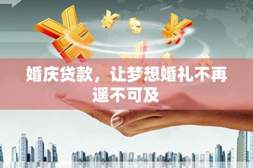 细河婚庆贷款，让梦想婚礼不再遥不可及
