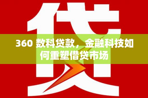 细河360 数科贷款，金融科技如何重塑借贷市场