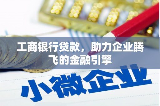 细河工商银行贷款，助力企业腾飞的金融引擎