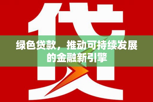 细河绿色贷款，推动可持续发展的金融新引擎
