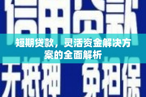 细河短期贷款，灵活资金解决方案的全面解析