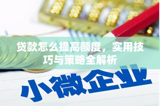 细河贷款怎么提高额度，实用技巧与策略全解析