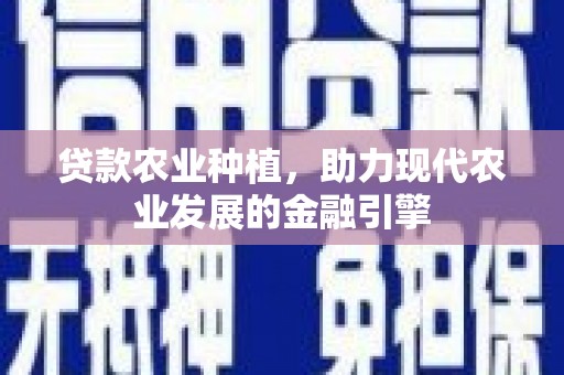 细河贷款农业种植，助力现代农业发展的金融引擎