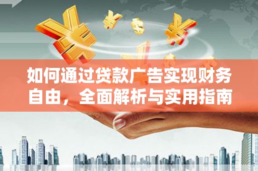 细河如何通过贷款广告实现财务自由，全面解析与实用指南