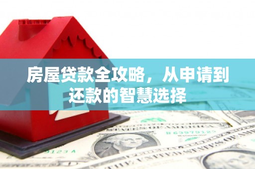 细河房屋贷款全攻略，从申请到还款的智慧选择