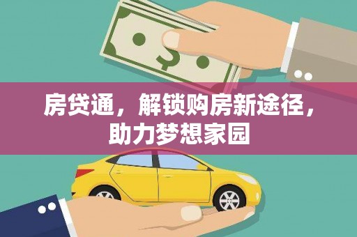 细河房贷通，解锁购房新途径，助力梦想家园