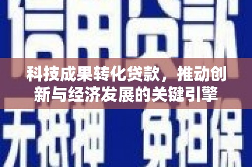 细河科技成果转化贷款，推动创新与经济发展的关键引擎