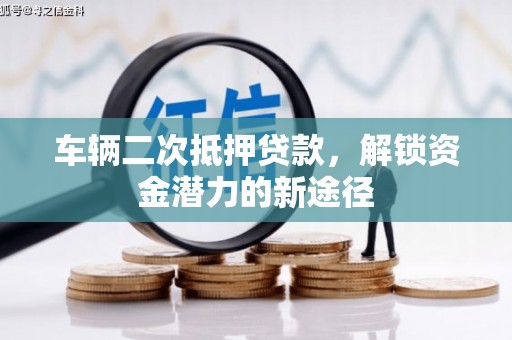 细河车辆二次抵押贷款，解锁资金潜力的新途径