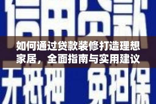 细河如何通过贷款装修打造理想家居，全面指南与实用建议