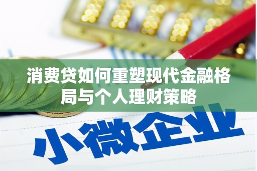 细河消费贷如何重塑现代金融格局与个人理财策略
