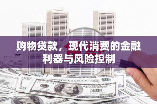 细河购物贷款，现代消费的金融利器与风险控制