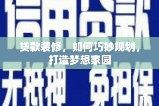 细河贷款装修，如何巧妙规划，打造梦想家园