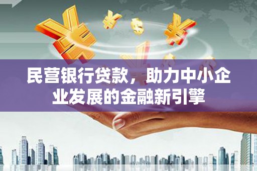 细河民营银行贷款，助力中小企业发展的金融新引擎