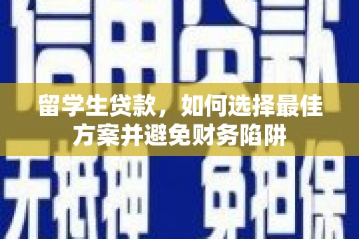 细河留学生贷款，如何选择最佳方案并避免财务陷阱