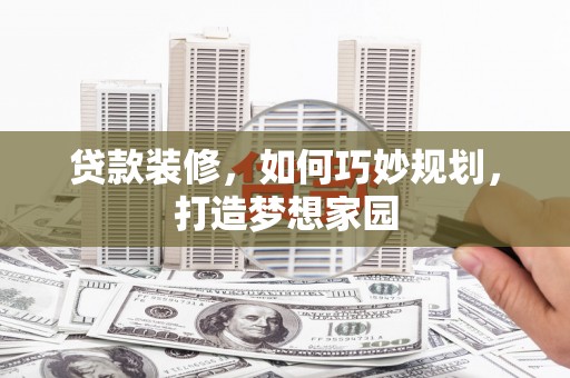 细河贷款装修，如何巧妙规划，打造梦想家园