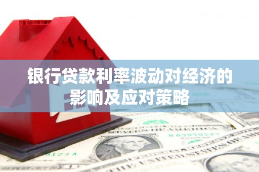 细河银行贷款利率波动对经济的影响及应对策略