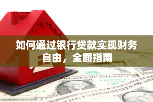 细河如何通过银行贷款实现财务自由，全面指南