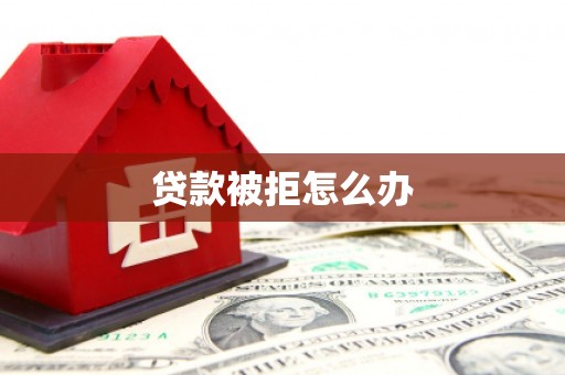 细河贷款被拒怎么办